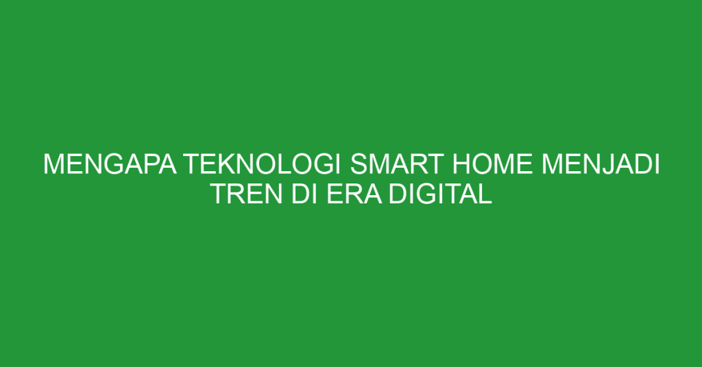 Mengapa Smart Home Penting Di Era Teknologi Transformasi Hunian Menuju Masa Depan